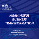 150: #150: Meaningful Business Transformation with Andrew Deutsch, Fangled Technology