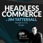 445: #445: Headless commerce with Jim Tattersall, Rotate