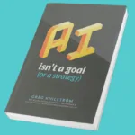 AI Isn't a Goal (or a Strategy) by Greg Kihlström