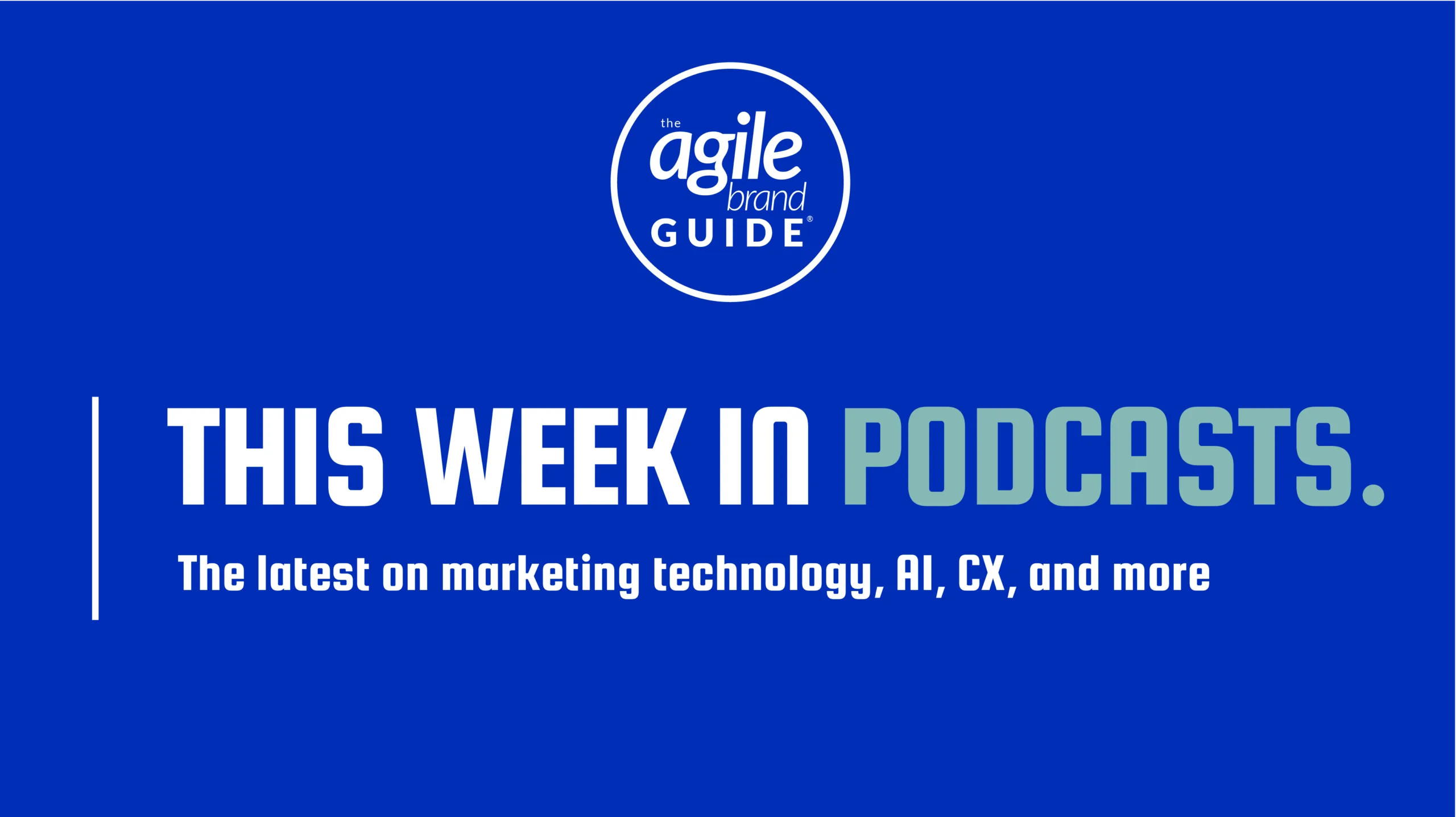This week in Marketing Technology, AI, and CX Podcasts